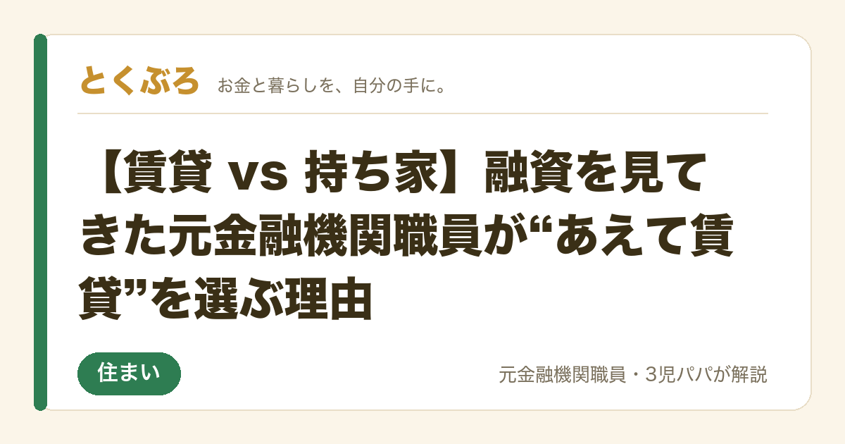 【賃貸 vs 持ち家】融資を見てきた元金融機関職員が“あえて賃貸”を選ぶ理由